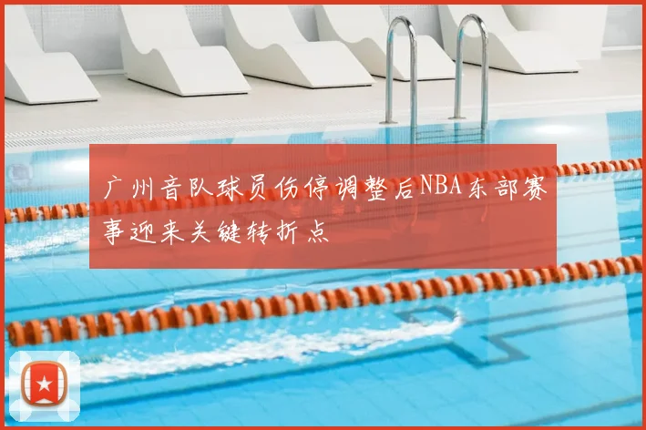广州音队球员伤停调整后NBA东部赛事迎来关键转折点