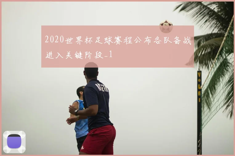 2020世界杯足球赛程公布各队备战进入关键阶段_1
