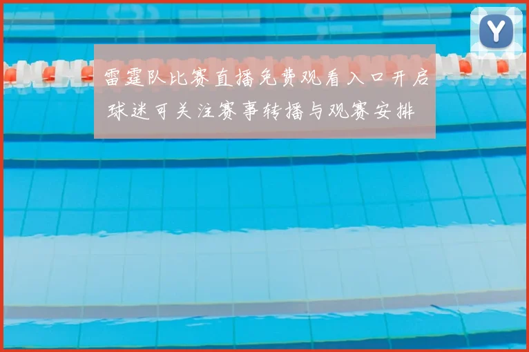 雷霆队比赛直播免费观看入口开启 球迷可关注赛事转播与观赛安排