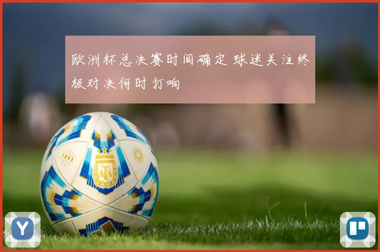 欧洲杯总决赛时间确定 球迷关注终极对决何时打响