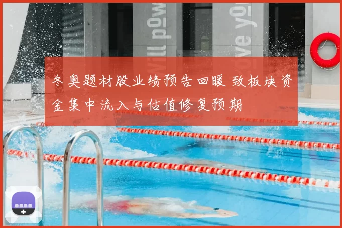 冬奥题材股业绩预告回暖 致板块资金集中流入与估值修复预期