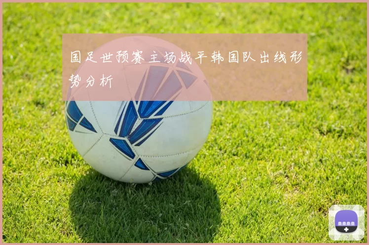 国足世预赛主场战平韩国队出线形势分析