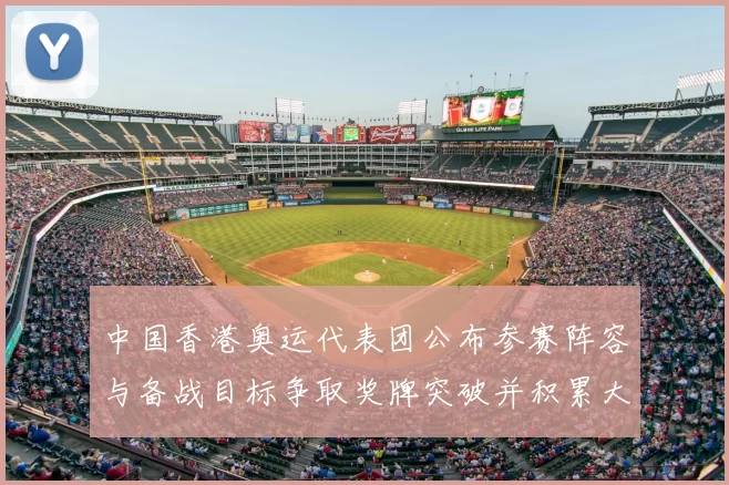 中国香港奥运代表团公布参赛阵容与备战目标争取奖牌突破并积累大赛经验