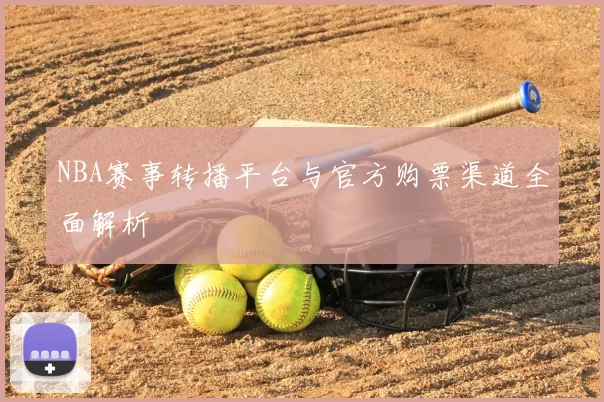 NBA赛事转播平台与官方购票渠道全面解析