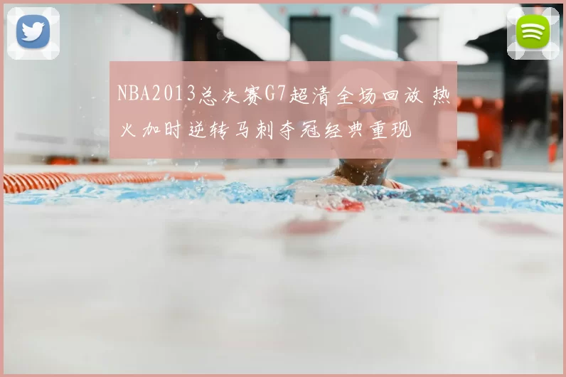 NBA2013总决赛G7超清全场回放 热火加时逆转马刺夺冠经典重现