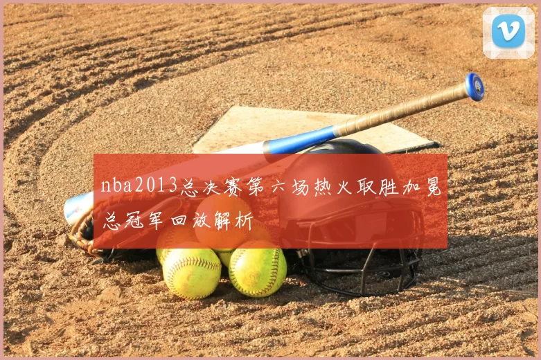 nba2013总决赛第六场热火取胜加冕总冠军回放解析
