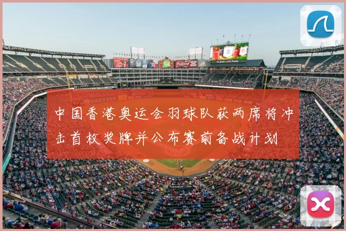 中国香港奥运会羽球队获两席将冲击首枚奖牌并公布赛前备战计划