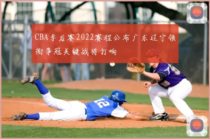 CBA季后赛2022赛程公布广东辽宁领衔争冠关键战将打响