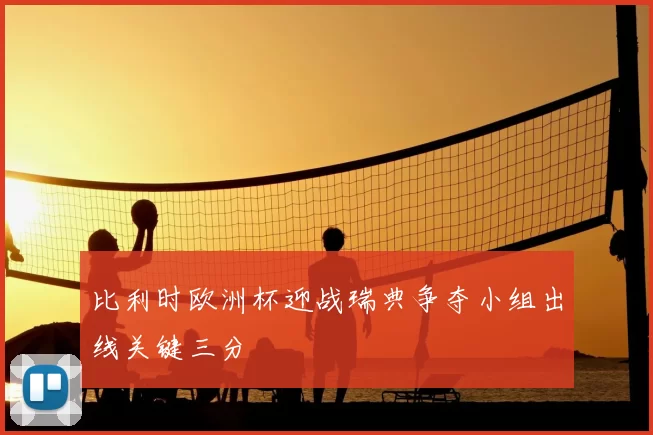 比利时欧洲杯迎战瑞典争夺小组出线关键三分