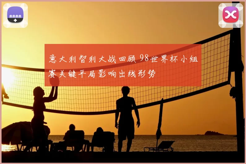意大利智利大战回顾 98世界杯小组赛关键平局影响出线形势