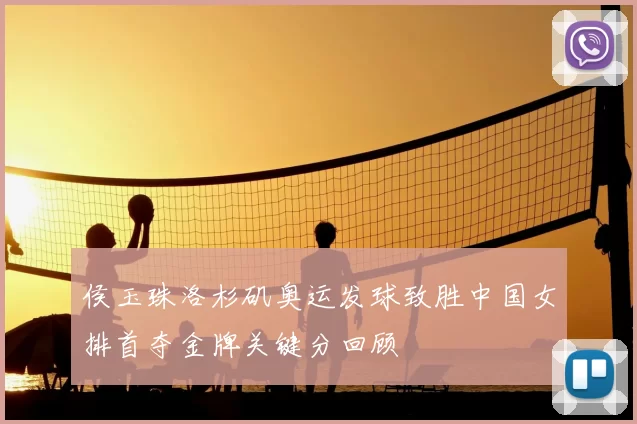 侯玉珠洛杉矶奥运发球致胜中国女排首夺金牌关键分回顾