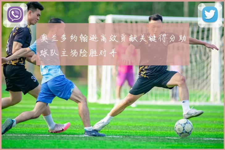 奥兰多约翰逊高效贡献关键得分助球队主场险胜对手