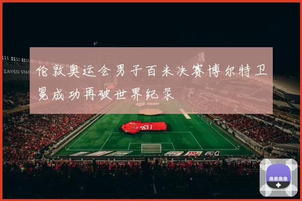 伦敦奥运会男子百米决赛博尔特卫冕成功再破世界纪录