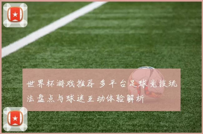 世界杯游戏推荐 多平台足球竞技玩法盘点与球迷互动体验解析