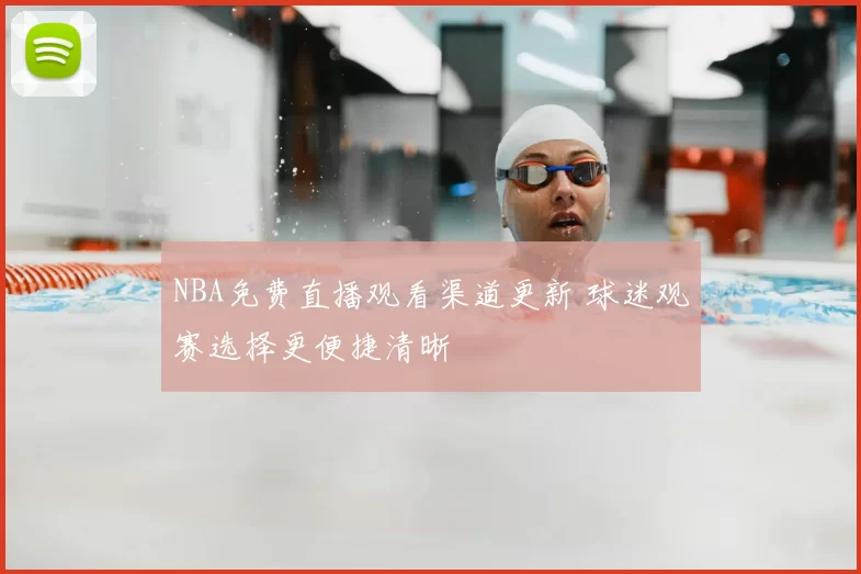 NBA免费直播观看渠道更新 球迷观赛选择更便捷清晰