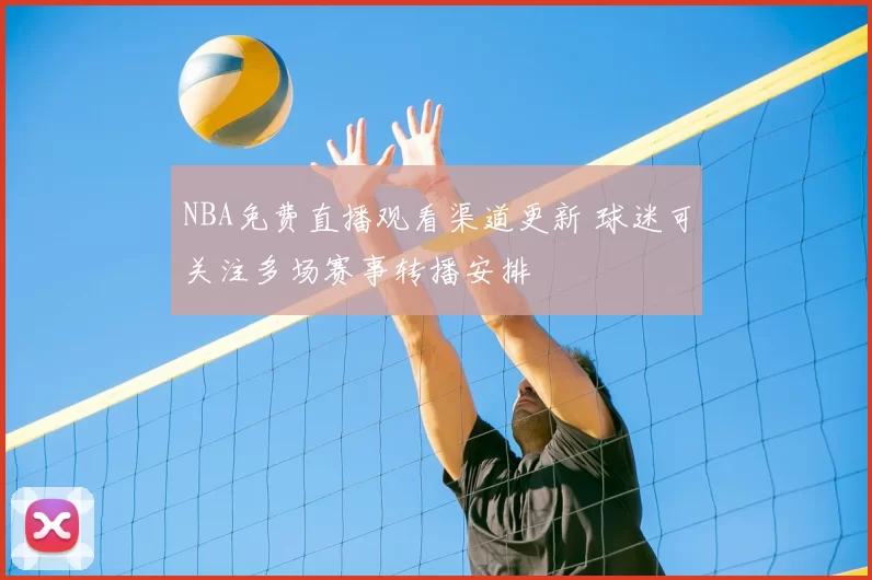 NBA免费直播观看渠道更新 球迷可关注多场赛事转播安排