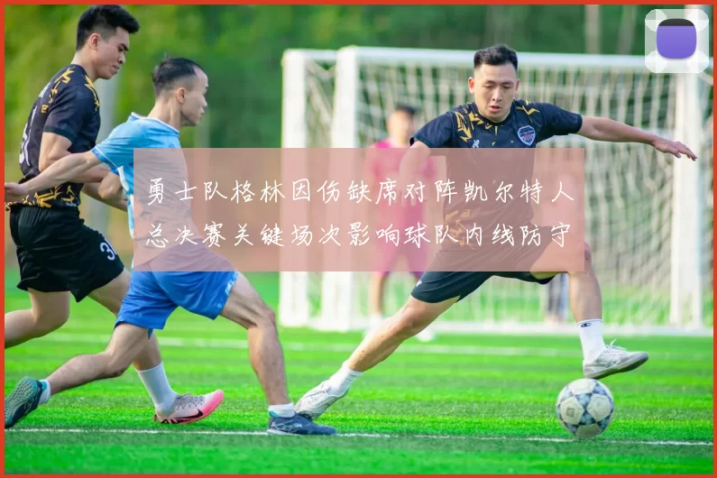 勇士队格林因伤缺席对阵凯尔特人总决赛关键场次影响球队内线防守
