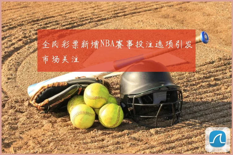 全民彩票新增NBA赛事投注选项引发市场关注
