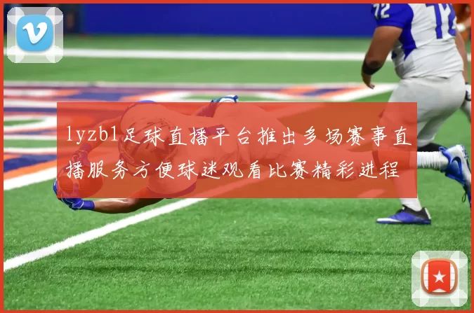 lyzb1足球直播平台推出多场赛事直播服务方便球迷观看比赛精彩进程