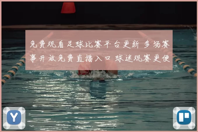 免费观看足球比赛平台更新 多场赛事开放免费直播入口 球迷观赛更便捷