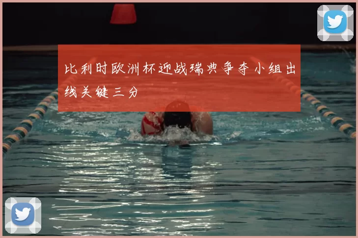 比利时欧洲杯迎战瑞典争夺小组出线关键三分