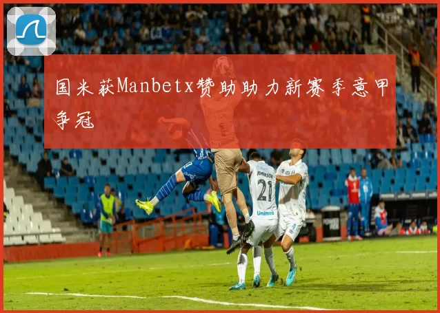 国米获Manbetx赞助助力新赛季意甲争冠