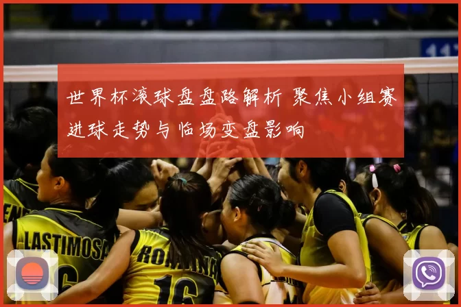 世界杯滚球盘盘路解析 聚焦小组赛进球走势与临场变盘影响