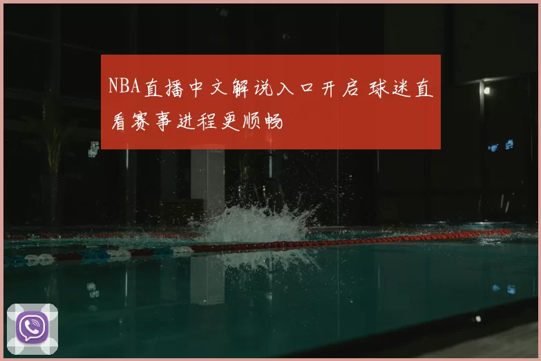 NBA直播中文解说入口开启 球迷直看赛事进程更顺畅