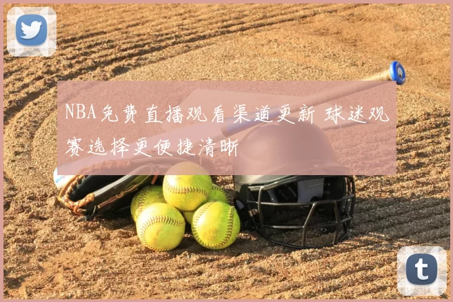 NBA免费直播观看渠道更新 球迷观赛选择更便捷清晰