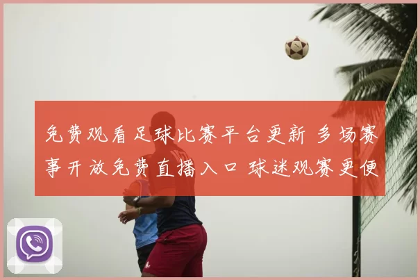免费观看足球比赛平台更新 多场赛事开放免费直播入口 球迷观赛更便捷
