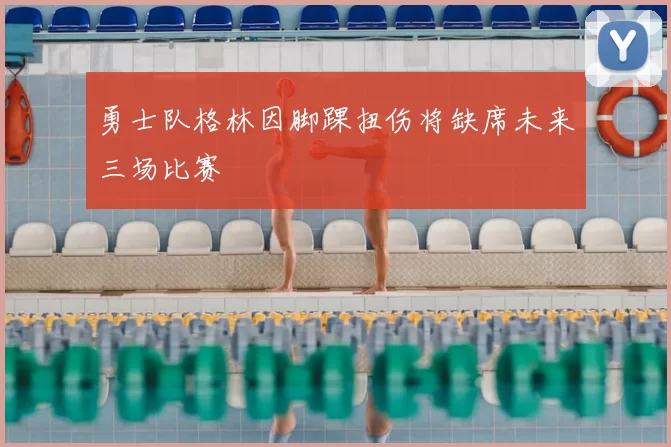 勇士队格林因脚踝扭伤将缺席未来三场比赛
