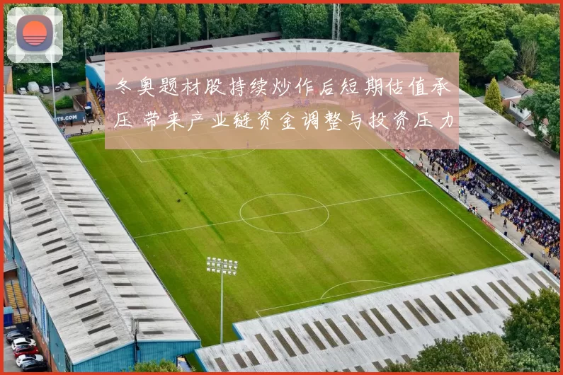 冬奥题材股持续炒作后短期估值承压 带来产业链资金调整与投资压力